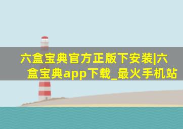 六盒宝典官方正版下安装|六盒宝典app下载_最火手机站